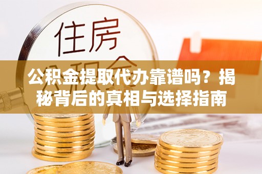 可靠公积金提取代办靠谱吗？揭秘背后的真相与选择指南