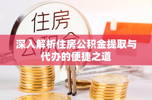 可靠深入解析住房公积金提取与代办的便捷之道
