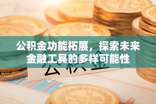 可靠公积金功能拓展，探索未来金融工具的多样可能性