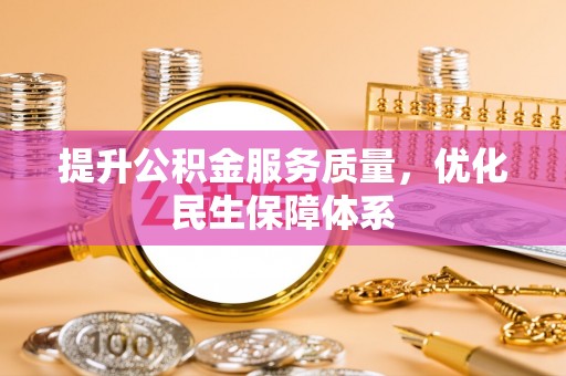 可靠提升公积金服务质量，优化民生保障体系