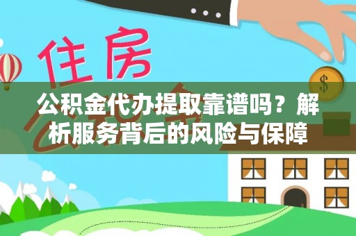 可靠公积金代办提取靠谱吗？解析服务背后的风险与保障