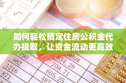 可靠如何轻松搞定住房公积金代办提取，让资金流动更高效