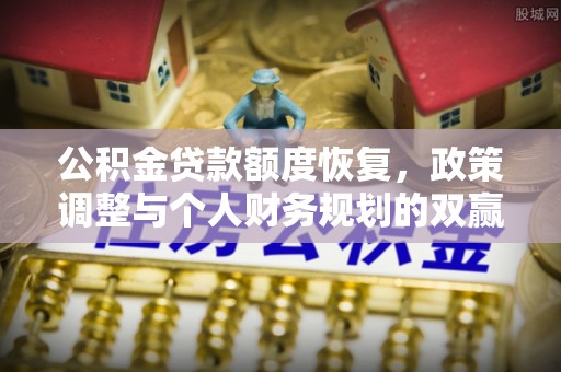 可靠公积金贷款额度恢复，政策调整与个人财务规划的双赢之道