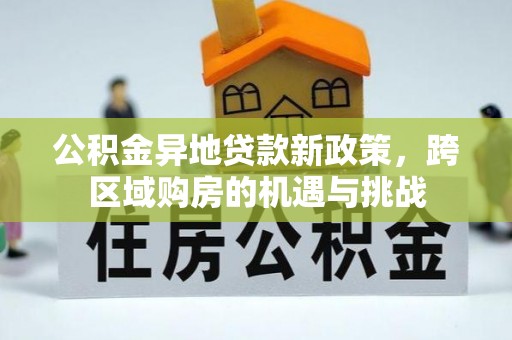 可靠公积金异地贷款新政策，跨区域购房的机遇与挑战