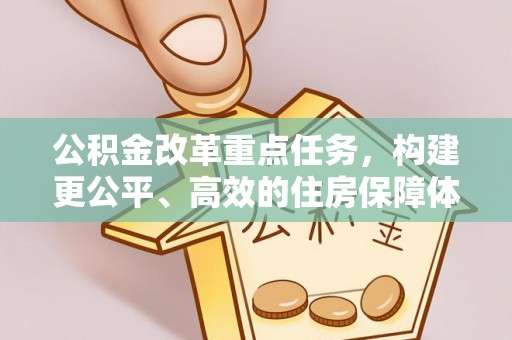 可靠公积金改革重点任务，构建更公平、高效的住房保障体系