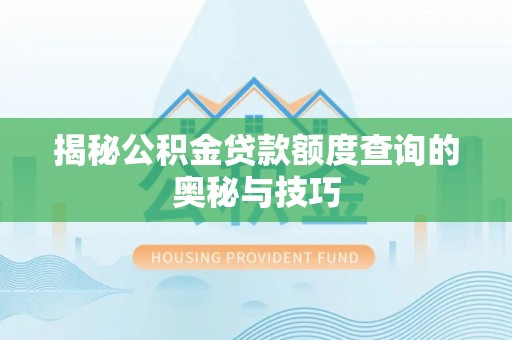 可靠揭秘公积金贷款额度查询的奥秘与技巧