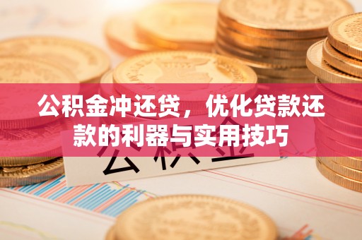 可靠公积金冲还贷，优化贷款还款的利器与实用技巧