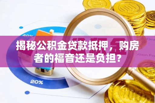 可靠揭秘公积金贷款抵押，购房者的福音还是负担？