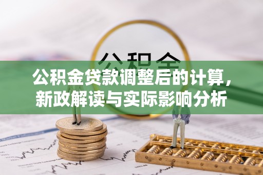 可靠公积金贷款调整后的计算，新政解读与实际影响分析