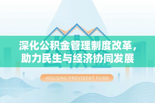 可靠深化公积金管理制度改革，助力民生与经济协同发展