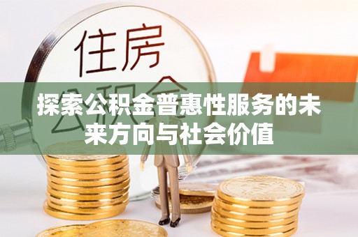 可靠探索公积金普惠性服务的未来方向与社会价值