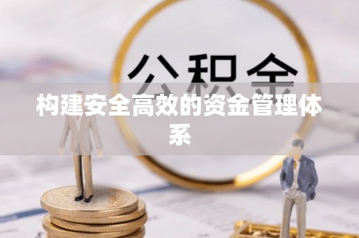 可靠构建安全高效的资金管理体系