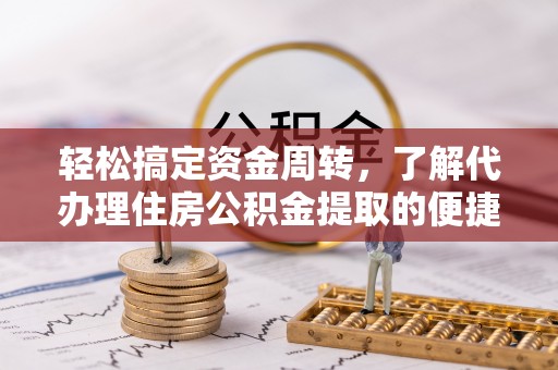 可靠轻松搞定资金周转，了解代办理住房公积金提取的便捷之道