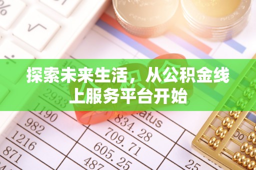 可靠探索未来生活，从公积金线上服务平台开始