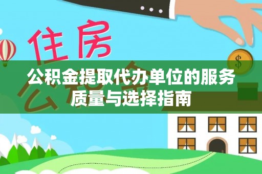 可靠公积金提取代办单位的服务质量与选择指南
