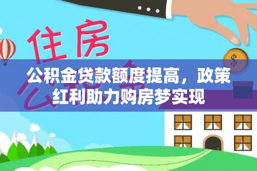 可靠公积金贷款额度提高，政策红利助力购房梦实现