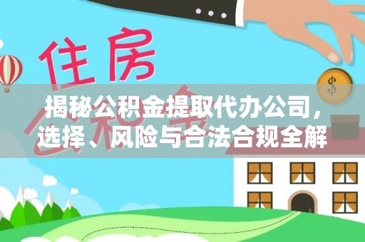 可靠揭秘公积金提取代办公司，选择、风险与合法合规全解析
