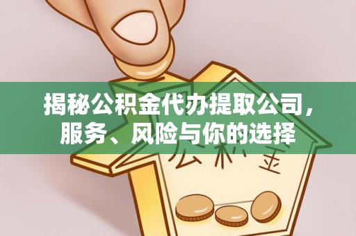 可靠揭秘公积金代办提取公司，服务、风险与你的选择