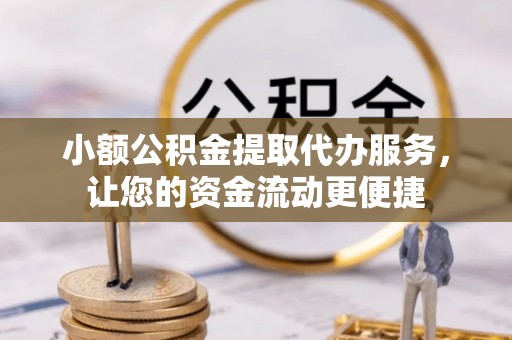 可靠小额公积金提取代办服务，让您的资金流动更便捷