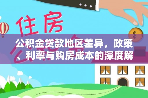 可靠公积金贷款地区差异，政策、利率与购房成本的深度解析