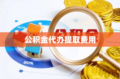 可靠公积金代办提取费用