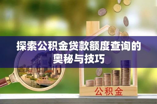 可靠探索公积金贷款额度查询的奥秘与技巧
