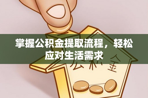 可靠掌握公积金提取流程，轻松应对生活需求