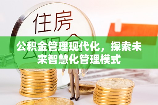 可靠公积金管理现代化，探索未来智慧化管理模式