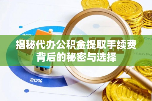 可靠揭秘代办公积金提取手续费背后的秘密与选择