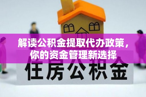 可靠解读公积金提取代办政策，你的资金管理新选择
