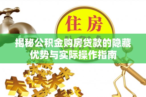 可靠揭秘公积金购房贷款的隐藏优势与实际操作指南