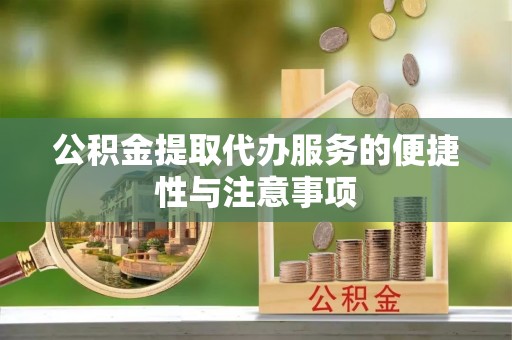 可靠公积金提取代办服务的便捷性与注意事项