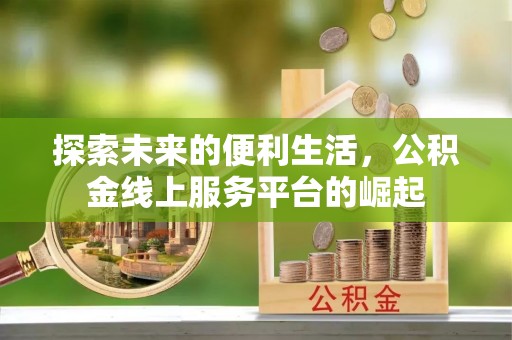 可靠探索未来的便利生活，公积金线上服务平台的崛起