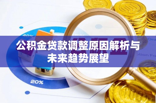 可靠公积金贷款调整原因解析与未来趋势展望