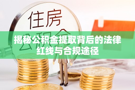 可靠揭秘公积金提取背后的法律红线与合规途径