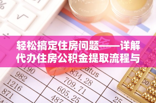 可靠轻松搞定住房问题——详解代办住房公积金提取流程与技巧