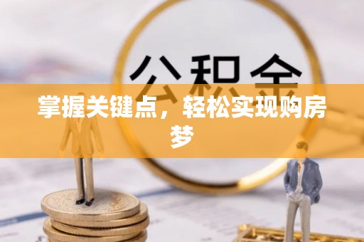 可靠掌握关键点，轻松实现购房梦