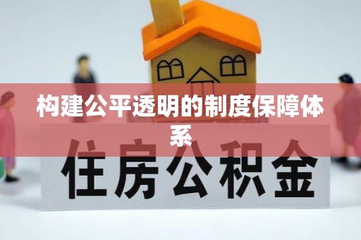 可靠构建公平透明的制度保障体系