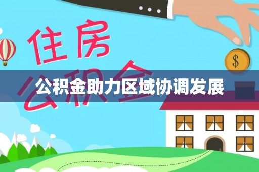 可靠公积金助力区域协调发展