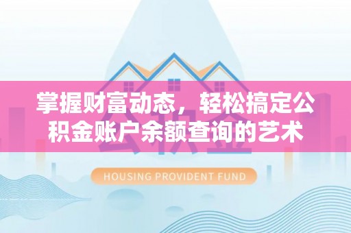 可靠掌握财富动态，轻松搞定公积金账户余额查询的艺术