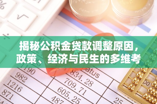 可靠揭秘公积金贷款调整原因，政策、经济与民生的多维考量