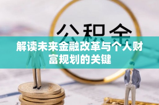 可靠解读未来金融改革与个人财富规划的关键