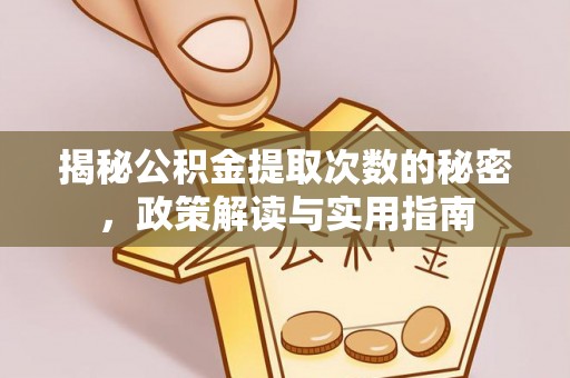 可靠揭秘公积金提取次数的秘密，政策解读与实用指南