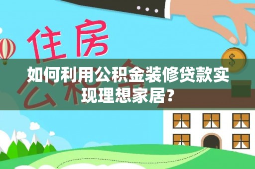 可靠如何利用公积金装修贷款实现理想家居？