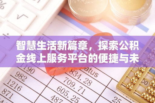 可靠智慧生活新篇章，探索公积金线上服务平台的便捷与未来
