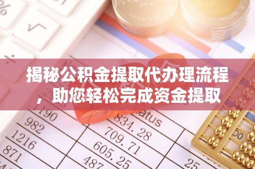 可靠揭秘公积金提取代办理流程，助您轻松完成资金提取