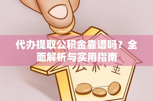 可靠代办提取公积金靠谱吗？全面解析与实用指南