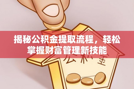 可靠揭秘公积金提取流程，轻松掌握财富管理新技能