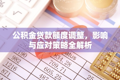 可靠公积金贷款额度调整，影响与应对策略全解析