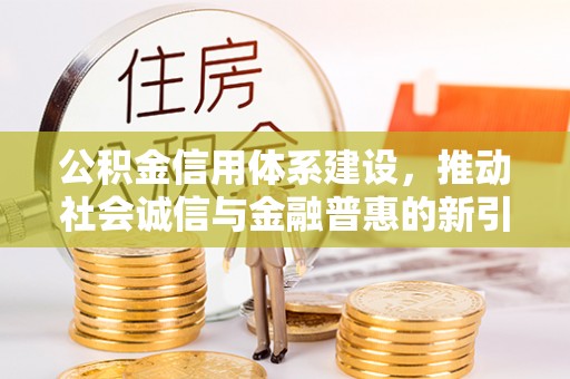 可靠公积金信用体系建设，推动社会诚信与金融普惠的新引擎